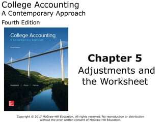 College Accounting
A Contemporary Approach
Fourth Edition
Chapter 5
Adjustments and
the Worksheet
Copyright © 2017 McGraw-Hill Education. All rights reserved. No reproduction or distribution
without the prior written consent of McGraw-Hill Education.
 