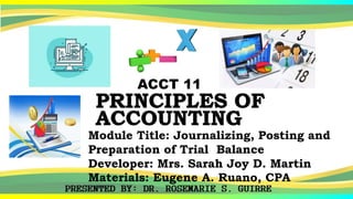 ACCT 11
Module Title: Journalizing, Posting and
Preparation of Trial Balance
Developer: Mrs. Sarah Joy D. Martin
Materials: Eugene A. Ruano, CPA
 
