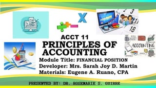 ACCT 11
Module Title: FINANCIAL POSITION
Developer: Mrs. Sarah Joy D. Martin
Materials: Eugene A. Ruano, CPA
 