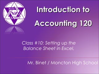 Introduction to Accounting 120 Mr. Binet / Moncton High School Class #10: Setting up the  Balance Sheet in Excel,  