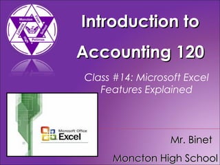 Introduction to Accounting 120 Mr. Binet  Moncton High School Class #14: Microsoft Excel Features Explained 