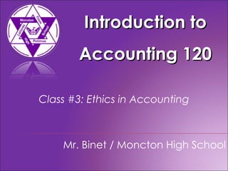 Introduction to Accounting 120 Mr. Binet / Moncton High School Class #3: Ethics in Accounting 