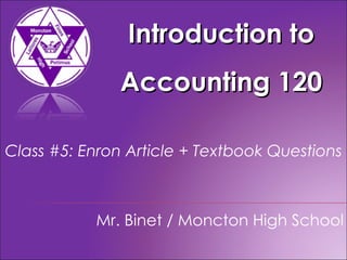 Introduction to Accounting 120 Mr. Binet / Moncton High School Class #5: Enron Article + Textbook Questions 