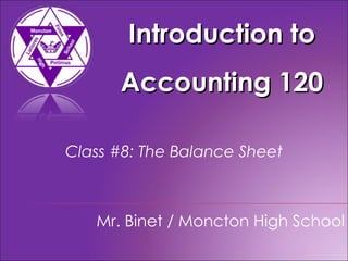Introduction to Accounting 120 Mr. Binet / Moncton High School Class #8: The Balance Sheet 