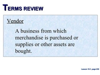 TTERMS REVIEWERMS REVIEW
VendorVendor
A business from which
merchandise is purchased or
supplies or other assets are
bought.
Lesson 10-1, page 230Lesson 10-1, page 230
 