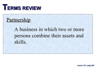 TTERMS REVIEWERMS REVIEW
PartnershipPartnership
A business in which two or more
persons combine their assets and
skills.
Lesson 10-1, page 226Lesson 10-1, page 226
 