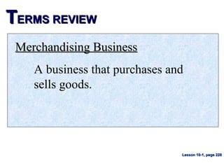 TTERMS REVIEWERMS REVIEW
Merchandising BusinessMerchandising Business
A business that purchases and
sells goods.
Lesson 10-1, page 228Lesson 10-1, page 228
 