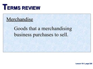 TTERMS REVIEWERMS REVIEW
MerchandiseMerchandise
Goods that a merchandising
business purchases to sell.
Lesson 10-1, page 228Lesson 10-1, page 228
 