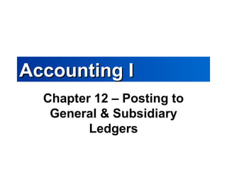 Accounting IAccounting I
Chapter 12 – Posting to
General & Subsidiary
Ledgers
 