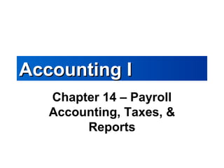 Accounting IAccounting I
Chapter 14 – Payroll
Accounting, Taxes, &
Reports
 