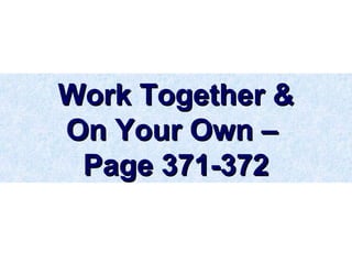 Work Together &Work Together &
On Your Own –On Your Own –
Page 371-372Page 371-372
 