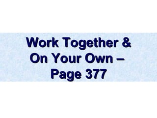 Work Together &Work Together &
On Your Own –On Your Own –
Page 377Page 377
 
