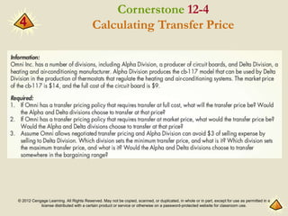 © 2012 Cengage Learning. All Rights Reserved. May not be copied, scanned, or duplicated, in whole or in part, except for use as permitted in a
license distributed with a certain product or service or otherwise on a password-protected website for classroom use.
4
Cornerstone 12-4
Calculating Transfer Price
 