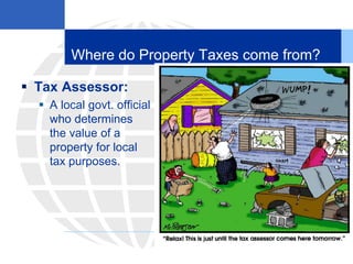 Where do Property Taxes come from?
 Tax Assessor:
 A local govt. official
who determines
the value of a
property for local
tax purposes.
 