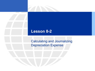 Lesson 8-2
Calculating and Journalizing
Depreciation Expense
 