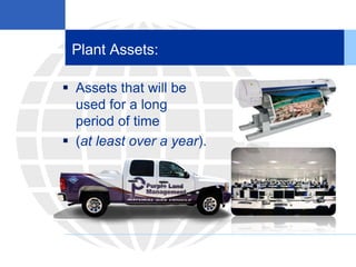 Plant Assets:
 Assets that will be
used for a long
period of time
 (at least over a year).
 