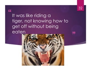 “
”
It was like riding a
tiger, not knowing how to
get off without being
eaten
32
 