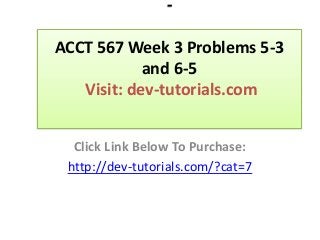 -
ACCT 567 Week 3 Problems 5-3
and 6-5
Visit: dev-tutorials.com
Click Link Below To Purchase:
http://dev-tutorials.com/?cat=7
 