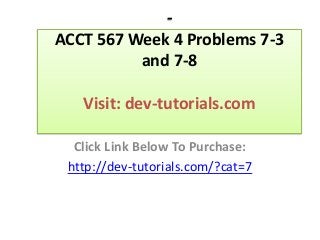 -
ACCT 567 Week 4 Problems 7-3
and 7-8
Visit: dev-tutorials.com
Click Link Below To Purchase:
http://dev-tutorials.com/?cat=7
 