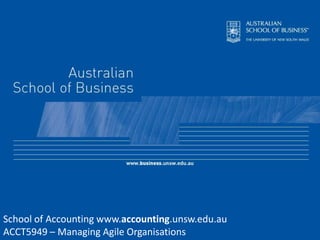 School of Accounting www.accounting.unsw.edu.au ACCT5949 – Managing Agile Organisations 