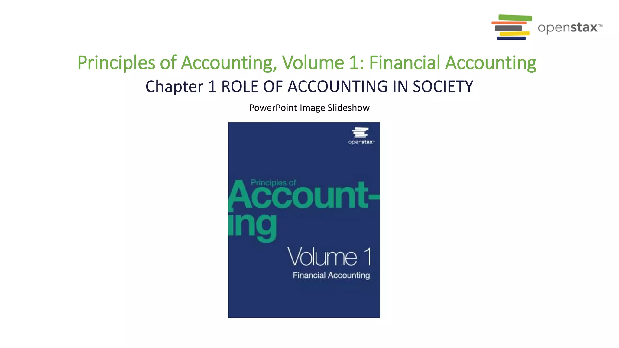 PowerPoint Image Slideshow
Chapter 1 ROLE OF ACCOUNTING IN SOCIETY
Principles of Accounting, Volume 1: Financial Accounting
 