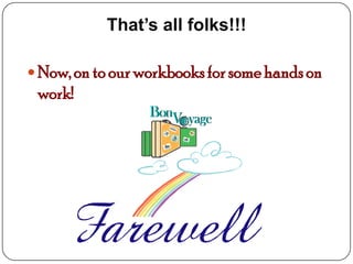 That’s all folks!!!

 Now, on to our workbooks for some hands on
 work!
 
