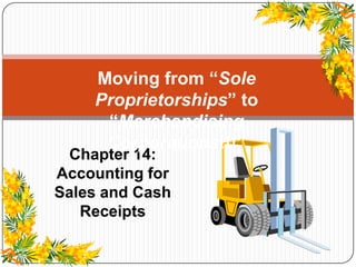 Moving from “Sole
    Proprietorships” to
     “Merchandising
     Corporations!!!”
 Chapter 14:
Accounting for
Sales and Cash
   Receipts
 