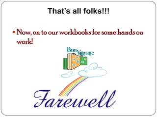 That’s all folks!!!

 Now, on to our workbooks for some hands on
 work!
 
