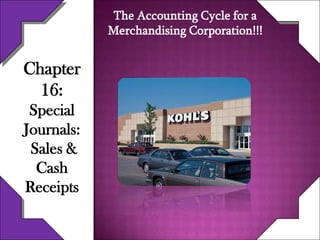 The Accounting Cycle for a
            Merchandising Corporation!!!


Chapter
  16:
 Special
Journals:
 Sales &
  Cash
Receipts
 