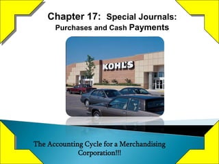 Chapter 17: Special Journals:
      Purchases and Cash Payments




The Accounting Cycle for a Merchandising
             Corporation!!!
 