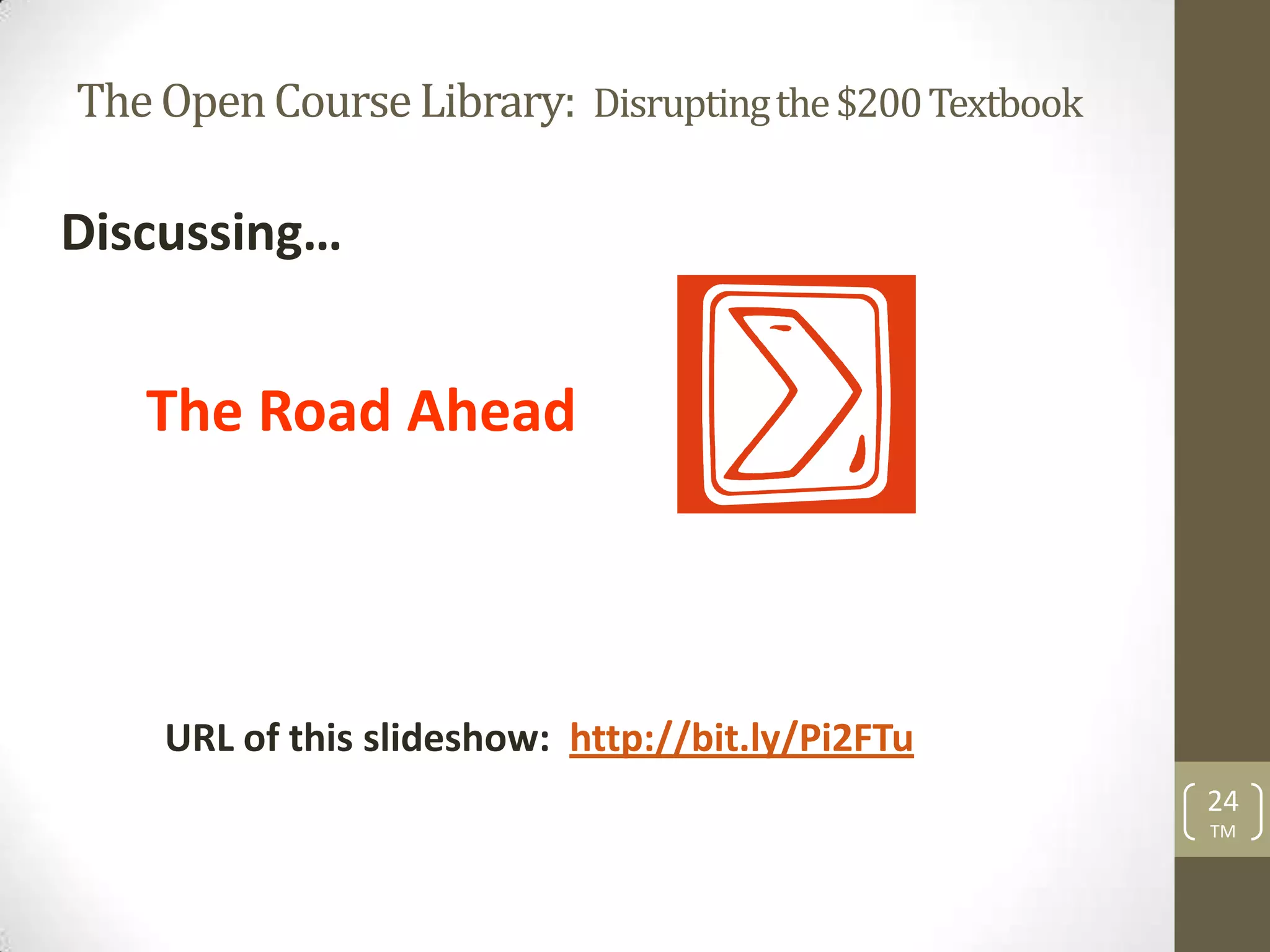 The Open Course Library: Disrupting the $200 Textbook

Discussing…


   The Road Ahead




    URL of this slideshow: http://bit.ly/Pi2FTu
                                                        24
                                                        TM
 
