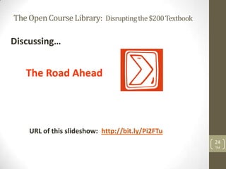 The Open Course Library: Disrupting the $200 Textbook

Discussing…


   The Road Ahead




    URL of this slideshow: http://bit.ly/Pi2FTu
                                                        24
                                                        TM
 