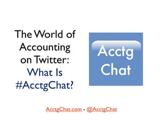 The World of
 Accounting
 on Twitter:
  What Is
#AcctgChat?

      AcctgChat.com - @AcctgChat
 