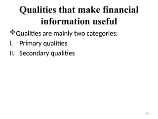 Qualities that make financial
information useful
Qualities are mainly two categories:
I. Primary qualities
II. Secondary qualities
10
 