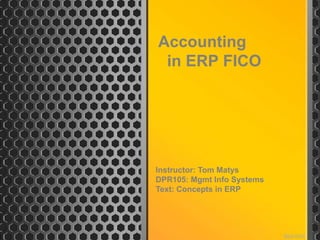 Accounting
 in ERP FICO




Instructor: Tom Matys
DPR105: Mgmt Info Systems
Text: Concepts in ERP
 