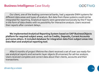 Business Intelligence Case Study 
Our client, one of the leading commercial banks, had 3 separate DWH systems for 
differe...