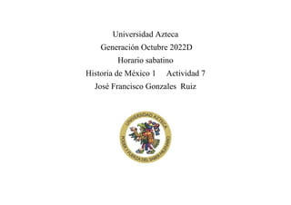 Universidad Azteca
Generación Octubre 2022D
Horario sabatino
Historia de México 1 Actividad 7
José Francisco Gonzales Ruiz
 