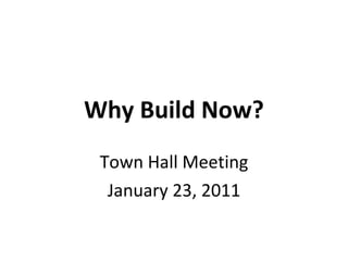 Why Build Now? Town Hall Meeting January 23, 2011 