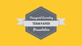 Managerial Accounting
Presentation
term paper
 