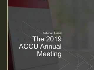 z
The 2019
ACCU Annual
Meeting
Father Jay Fostner
 