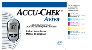 This file may not print
                                  or view at 100%.
                                  Die lines and color
                                  breaks do not print.

                                     Roche USA – 47990
                                     V6/1 – 05797845001_01 – Schwarz –




                  Aviva
                                     Proofprint Number 306
                                     Roche USA – 47990
                                     V6/2 – 05797845001_01 – Cyan –
                                     Proofprint Number 306
                                     Roche USA – 47990
                                     V6/3 – 05797845001_01 – Magenta –
     MEDIDOR DE GLUCEMIA /           Proofprint Number 306
APARELHO DE MEDIÇÃO DA GLICEMIA      Roche USA – 47990
                                     V6/4 – 05797845001_01 – Yellow –
                                     Proofprint Number 306
Instrucciones de uso                 Roche USA – 47990
                                     V6/5 – 05797845001_01 – PMS 287 –
Manual de utilização                 Proofprint Number 306
                                     Roche USA – 47990
                                     V6/6 – 05797845001_01 – PMS 5445 –
                                     Proofprint Number 306
 