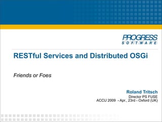 RESTful Services and Distributed OSGi

Friends or Foes


                                       Roland Tritsch
                                        Director PS FUSE
                      ACCU 2009 - Apr., 23rd - Oxford (UK)
 