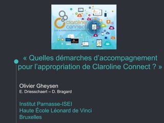 « Quelles démarches d’accompagnement
pour l’appropriation de Claroline Connect ? »
Olivier Gheysen
E. Driesschaert – D. Br...
