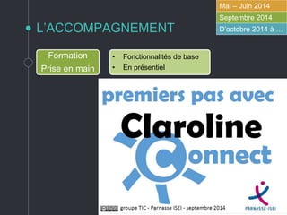 L’ACCOMPAGNEMENT
Mai – Juin 2014
Septembre 2014
D’octobre 2014 à …
Formation
Prise en main
• Fonctionnalités de base
• En présentiel
 