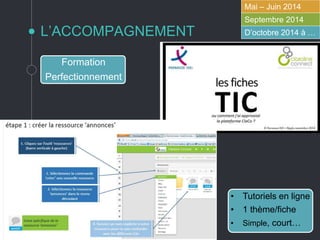 L’ACCOMPAGNEMENT
Mai – Juin 2014
Septembre 2014
D’octobre 2014 à …
Formation
Perfectionnement
• Tutoriels en ligne
• 1 thème/fiche
• Simple, court…
 