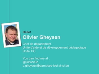 Hello!
Olivier Gheysen
Chef de département
Unité d’aide et de développement pédagogique
Unité TIC
You can find me at :
@Ol...