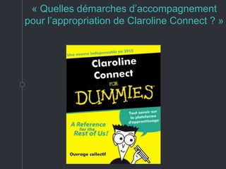 « Quelles démarches d’accompagnement
pour l’appropriation de Claroline Connect ? »
 
