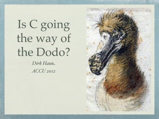 Is C going
the way of
the Dodo?
  Dirk Haun
  ACCU 2012
 