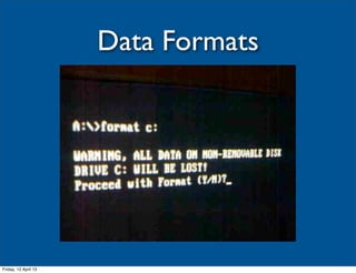 Data Formats




Friday, 12 April 13
 