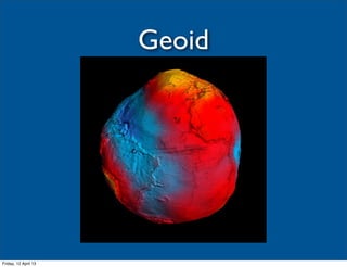 Geoid




Friday, 12 April 13
 